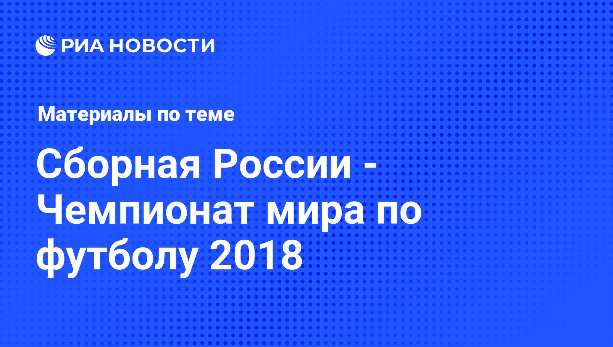 Сборная России - Чемпионат мира по футболу 2018. Последние новости - РИА  Новости Спорт