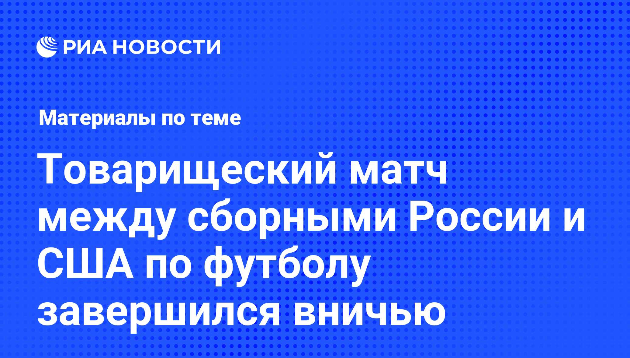 Товарищеский матч между сборными России и США по футболу завершился вничью  - последние новости сегодня - РИА Новости