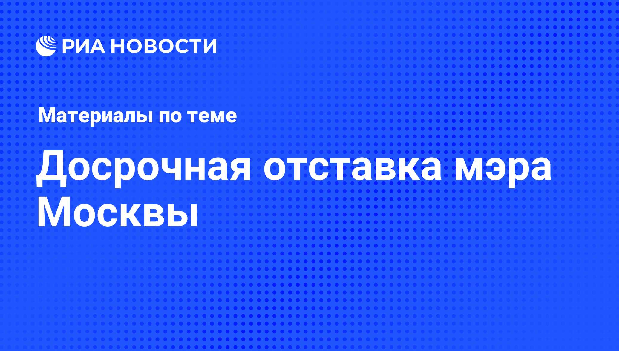 Досрочная отставка мэра Москвы - последние новости сегодня - РИА Новости