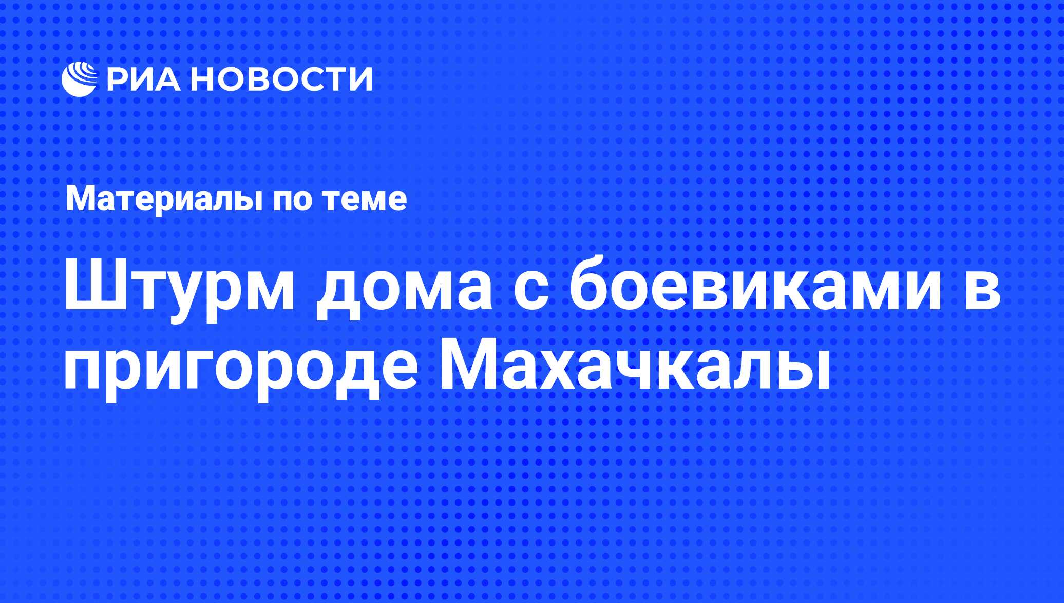 Штурм дома с боевиками в пригороде Махачкалы - последние новости сегодня -  РИА Новости