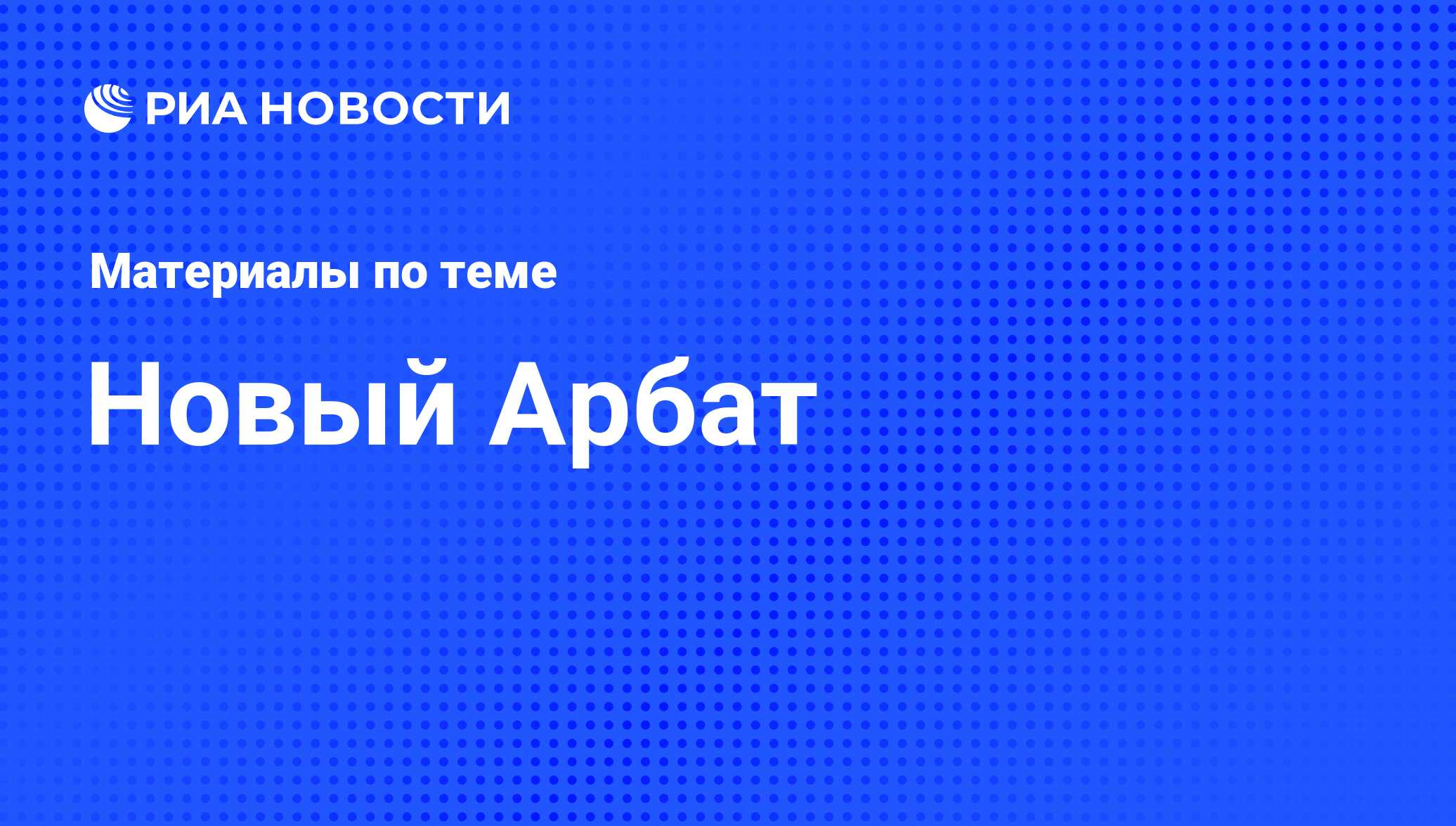 Новый Арбат - последние новости сегодня - РИА Новости