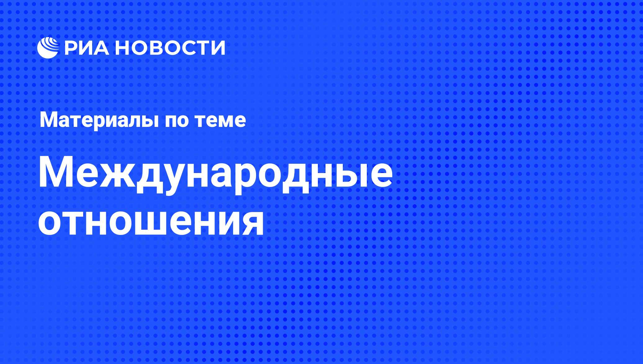 Международные отношения - последние новости сегодня - РИА Новости