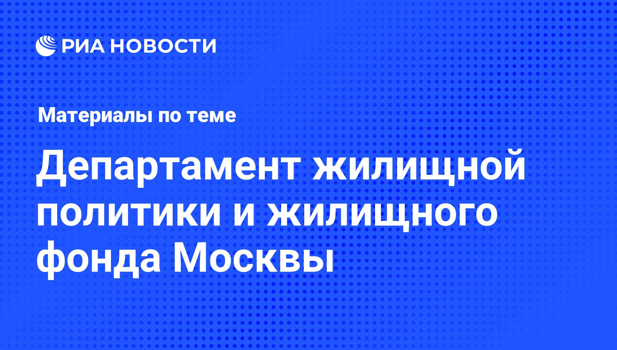 Департамент жилищной политики и жилищного фонда Москвы - последние новости  сегодня - РИА Новости