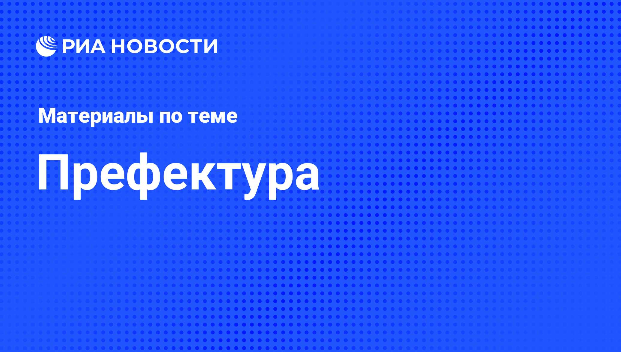 Префектура - последние новости сегодня - РИА Новости