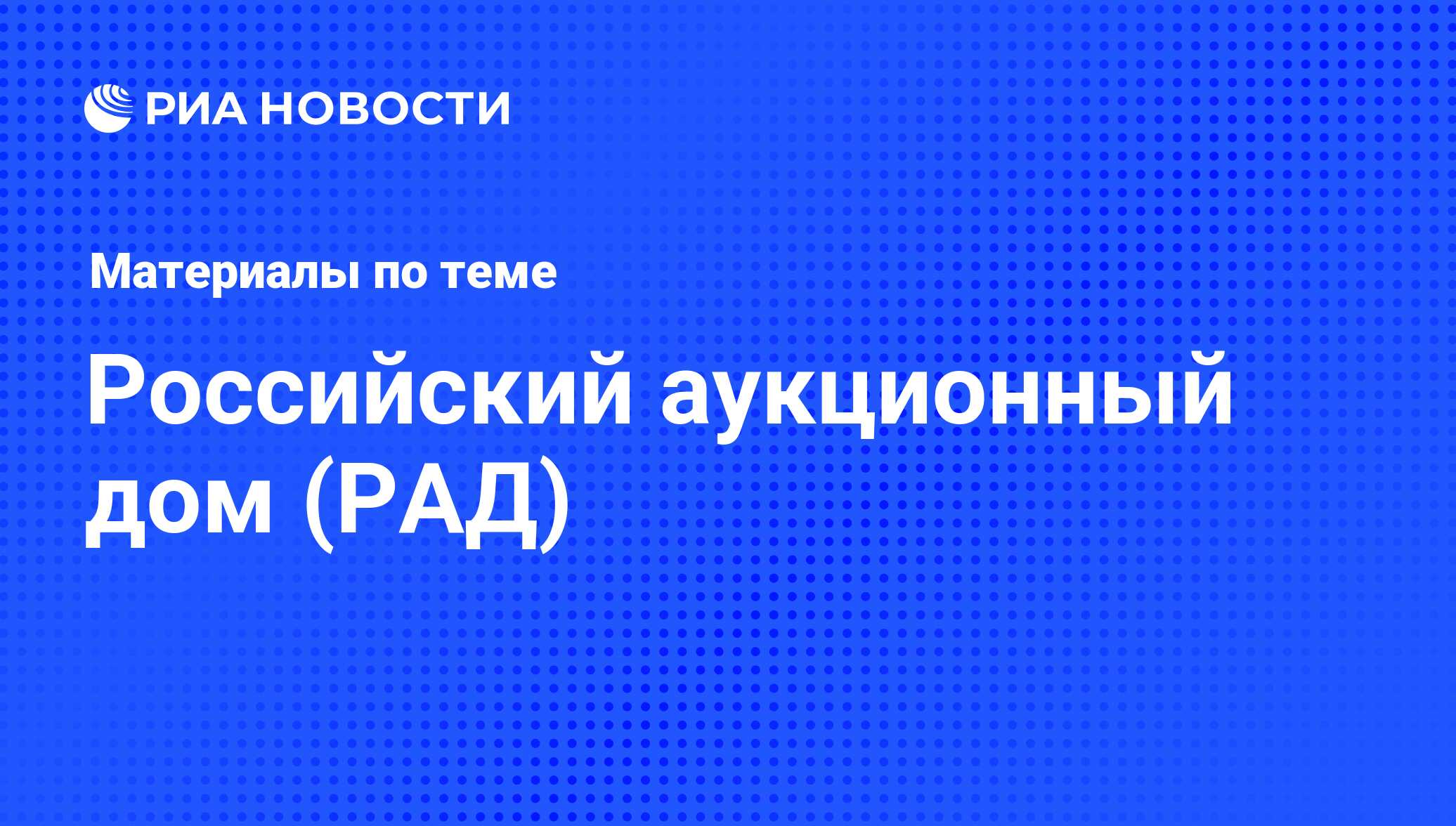 Российский аукционный дом (РАД) - последние новости сегодня - РИА Новости