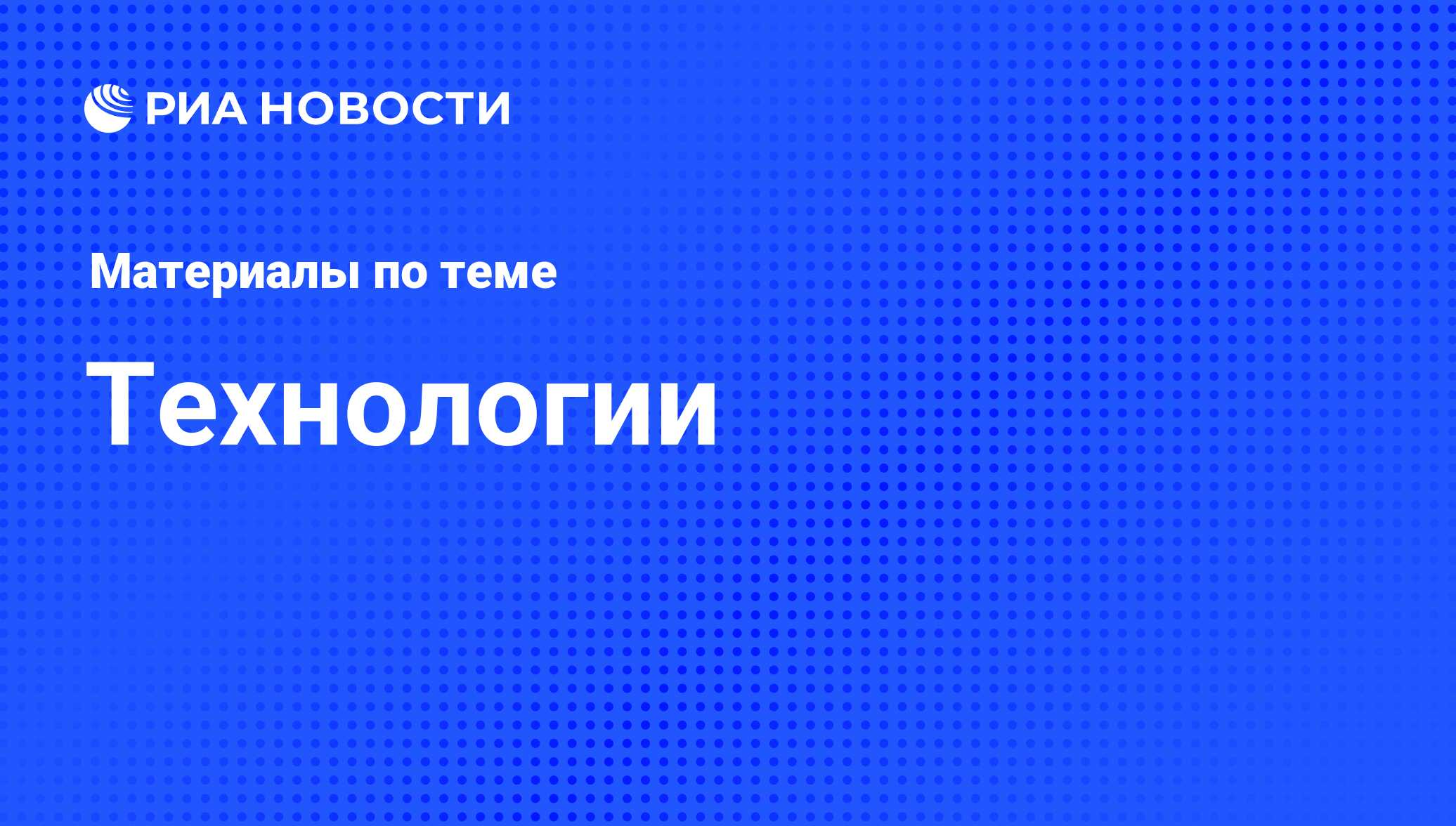 Технологии - последние новости сегодня - РИА Новости