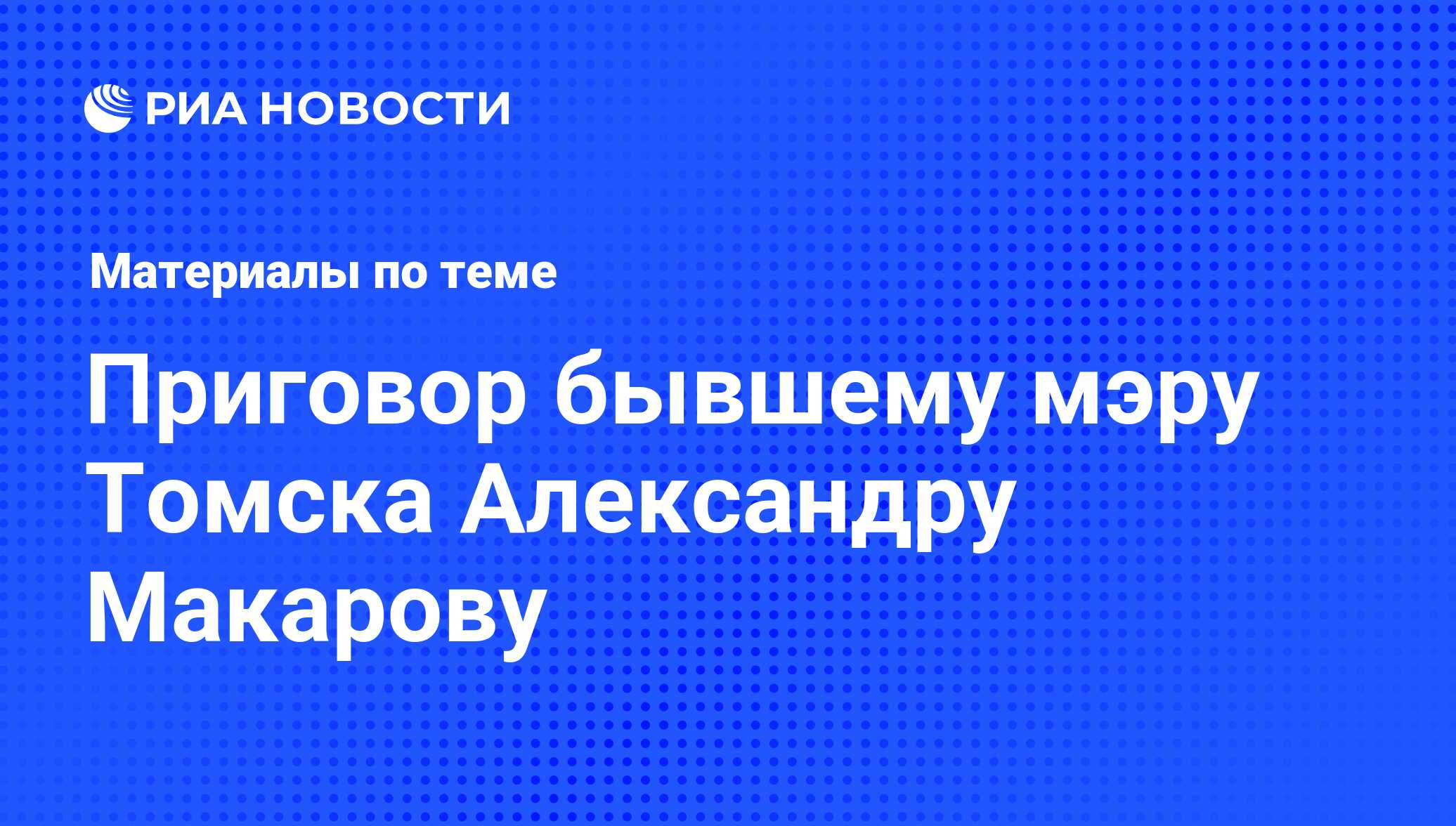 Приговор бывшему мэру Томска Александру Макарову - последние новости  сегодня - РИА Новости