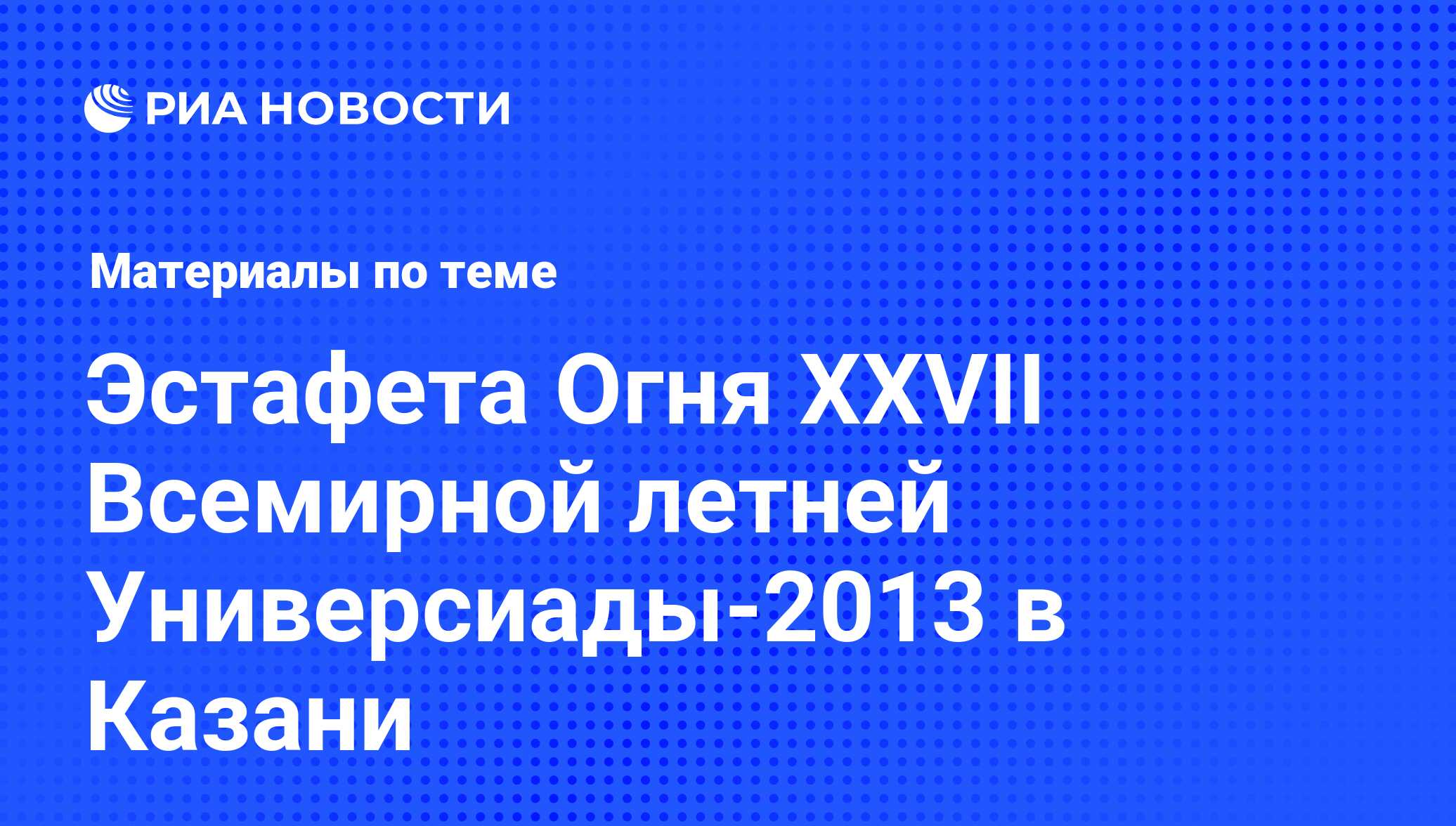 Эстафета Огня XXVII Всемирной летней Универсиады-2013 в Казани - последние  новости сегодня - РИА Новости