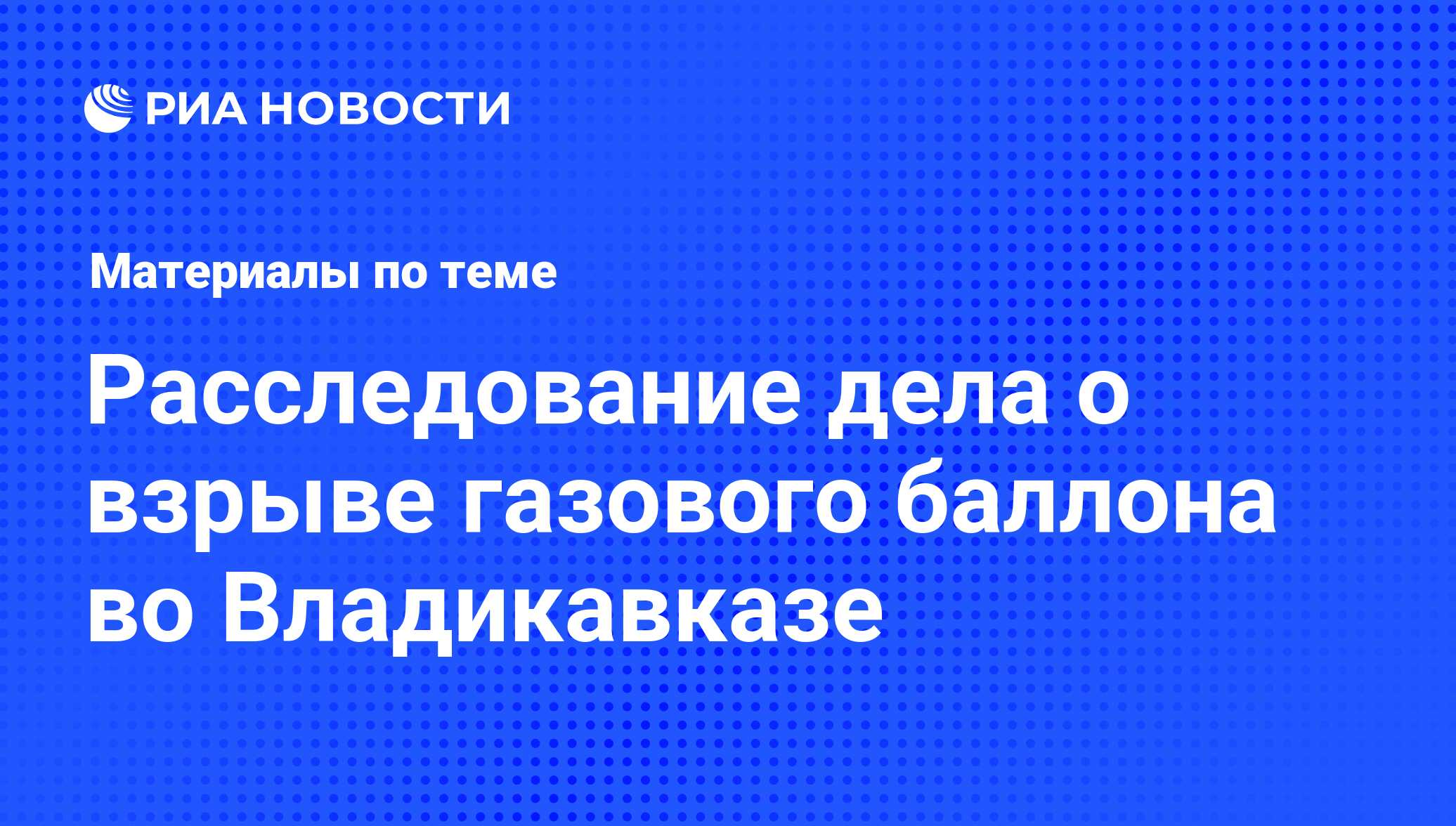 Расследование дела о взрыве газового баллона во Владикавказе - последние  новости сегодня - РИА Новости