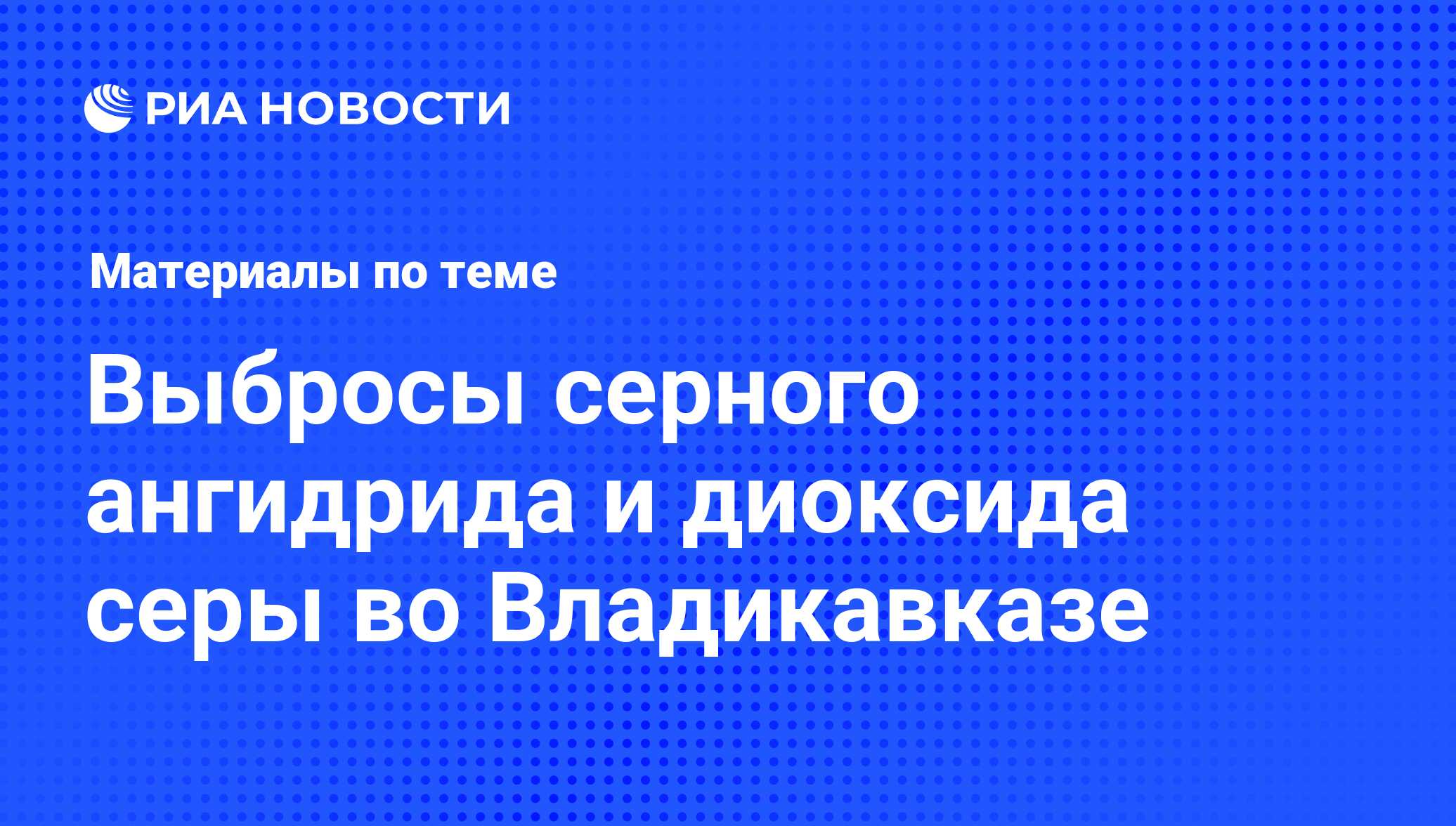 Выбросы серного ангидрида и диоксида серы во Владикавказе - последние  новости сегодня - РИА Новости