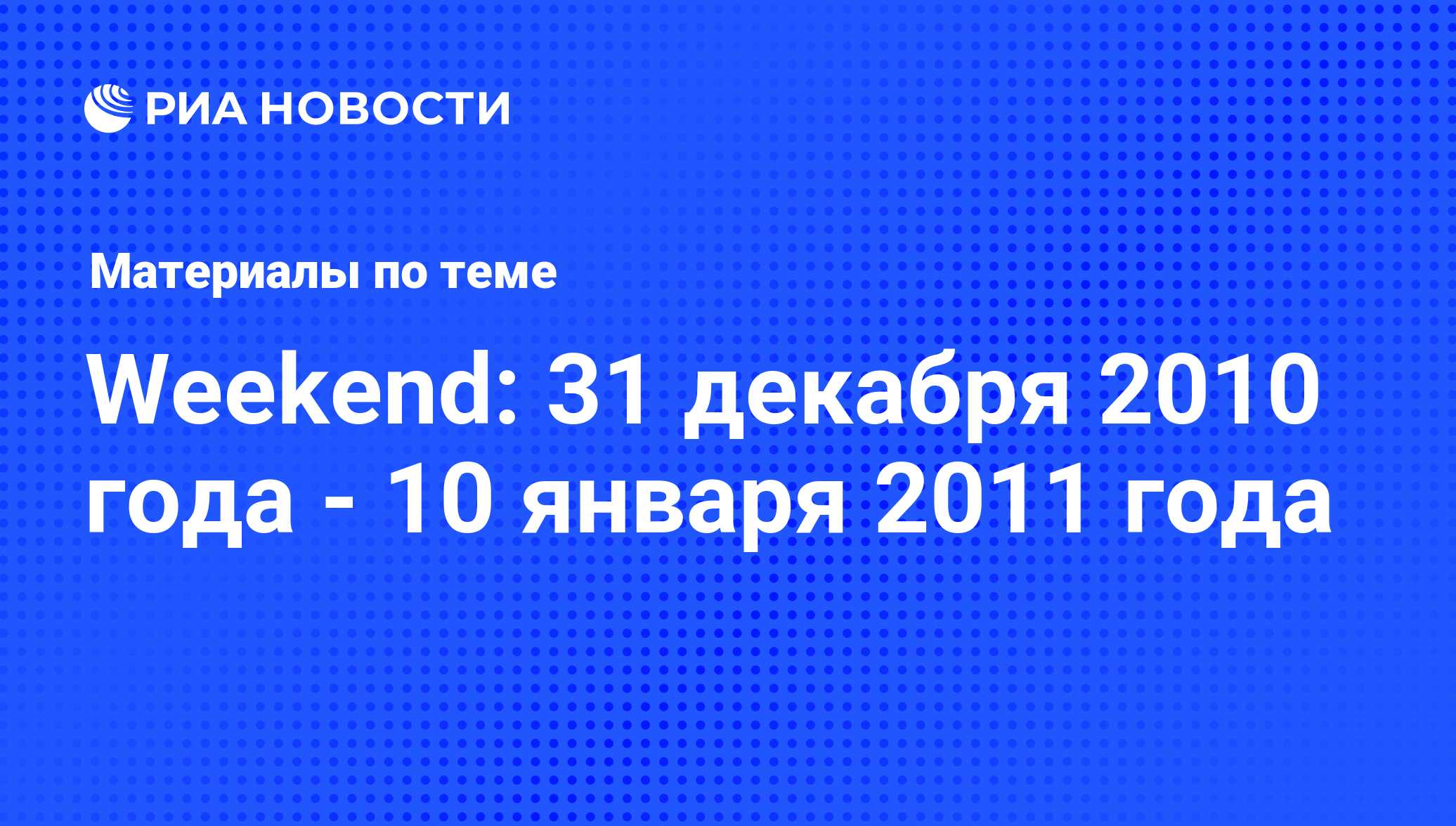 Weekend: 31 декабря 2010 года - 10 января 2011 года - последние новости  сегодня - РИА Новости